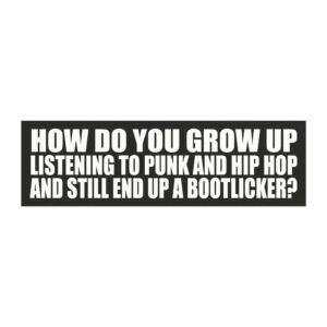 How Do You Grow Up Listening to Punk and Hip Hop and Still End Up a Bootlicker? Car Magnet.