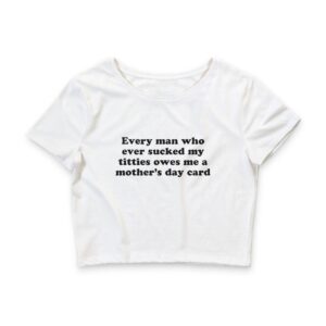 Every Man Who Ever Sucked My Titties Owes Me a Mother's Day Card Baby Tee.