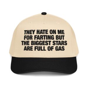 They Hate On Me For Farting But The Biggest Stars Are Full Of Gas Hat.