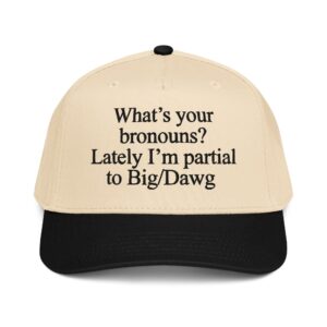 What's Your Bronouns? Lately I'm Partial To Big/Dawg Hat.