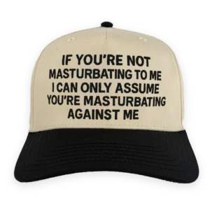 If You're Not Masturbating To Me I Can Only Assume You're Masturbating Against Me Hat.