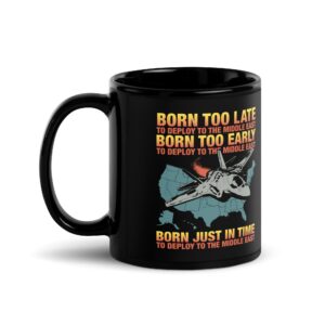 Born Too Late To Deploy To The Middle East, Born Too Early To Deploy To The Middle East, Born Just In Time To Deploy To The Middle East Mug.