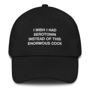 I Wish I Had Serotonin Instead of This Enormous Cock Hat.