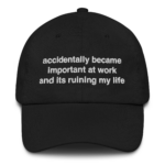 Accidentally Became Important At Work And Its Ruining My Life Hat.