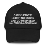 Cargo pants? Uhhhh no buddy, car go beep beep. You feeling alright man? Dad Hat.