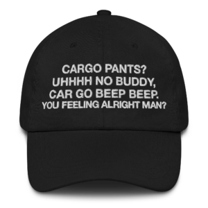 Cargo pants? Uhhhh no buddy, car go beep beep. You feeling alright man? Dad Hat.
