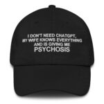 I Don't Need ChatGPT, My Wife Knows Everything and is Giving Me Psychosis Hat.