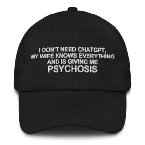 I Don't Need ChatGPT, My Wife Knows Everything and is Giving Me Psychosis Hat.