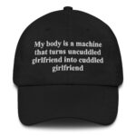 My Body Is A Machine That Turns Uncuddled Girlfriend Into Cuddled Girlfriend Hat.