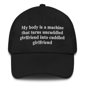 My Body Is A Machine That Turns Uncuddled Girlfriend Into Cuddled Girlfriend Hat.