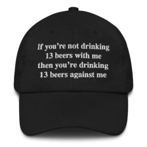 If You're Not Drinking 13 Beers With Me Then You're Drinking 13 Beers Against Me Dad Hat.