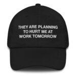 They Are Planning To Hurt Me At Work Tomorrow Hat.