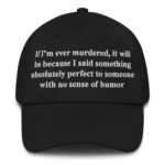 If I'm Ever Murdered, It Will Be Because I Said Something Absolutely Perfect To Someone With No Sense Of Humor Hat.