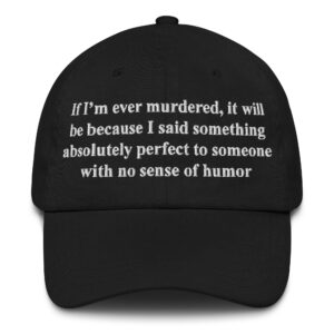 If I'm Ever Murdered, It Will Be Because I Said Something Absolutely Perfect To Someone With No Sense Of Humor Hat.