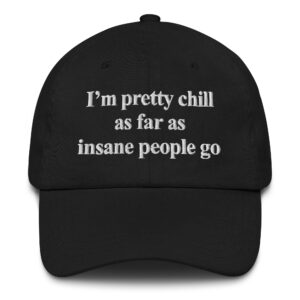 I'm Pretty Chill As Far As Insane People Go Hat.