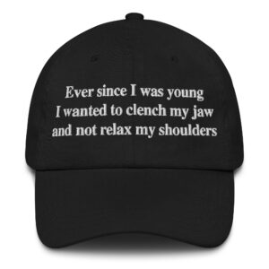 Ever Since I Was Young I Wanted To Clench My Jaw And Not Relax My Shoulders Hat.