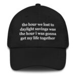 The Hour We Lost To Daylight Savings Was The Hour I Was Gonna Get My Life Together Hat.