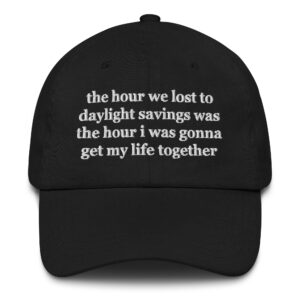 The Hour We Lost To Daylight Savings Was The Hour I Was Gonna Get My Life Together Hat.
