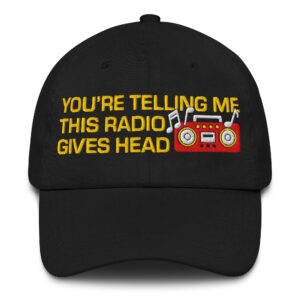 You're Telling Me This Radio Gives Head Dad Hat.