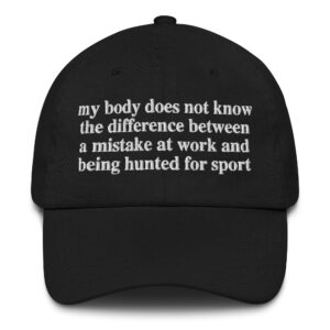 My Body Doesn't Know The Difference Between A Mistake At Work And Being Hunted For Sport Hat.