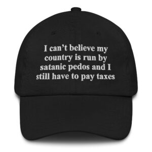 I Can't Believe My Country Is Run By Satanic Pedos And I Still Have To Pay Taxes.