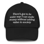 There’s Got To Be Some Way I Can Make Money Without Adding Value To Society Hat.