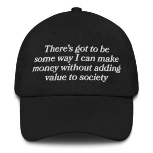 There’s Got To Be Some Way I Can Make Money Without Adding Value To Society Hat.