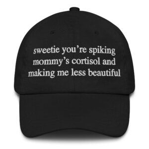 Sweetie You're Spiking Mommy's Cortisol And Making Me Less Beautiful Hat.