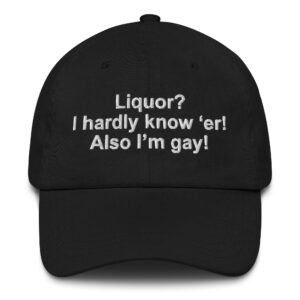 Liquor? I Hardly Know ‘Er!  Also I’m Gay! Hat.