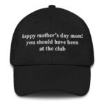 Happy Mother's Day Mom! You Should Have Been At The Club Hat.