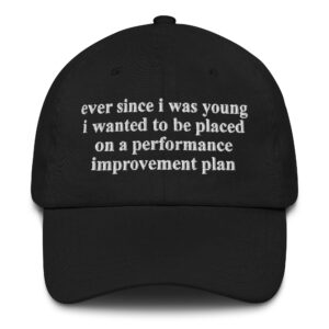Ever Since I Was Young I Wanted To Be Placed On A Performance Improvement Plan Hat.