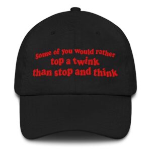 Some Of You would Rather Top A Twink Than Stop And Think Hat.