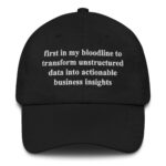 First In My Bloodline To Transform Unstructured Data Into Actionable Business Insights Hat.