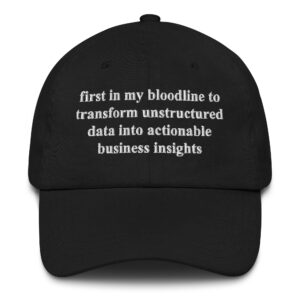 First In My Bloodline To Transform Unstructured Data Into Actionable Business Insights Hat.