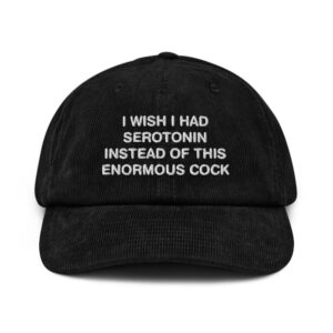 I Wish I Had Serotonin Instead of This Enormous Cock Corduroy Hat.