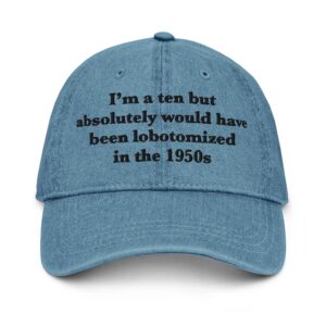 I'm a Ten But Absolutely Would Have Been Lobotomized In The 1950s Hat.