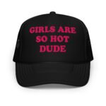 Girls Are So Hot Dude Hat.