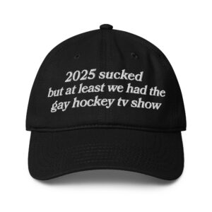 2025 Sucked But At Least We Had The Gay Hockey TV Show Hat.