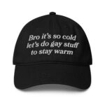 Bro It's So Cold Let's Do Gay Stuff To Stay Warm Hat.