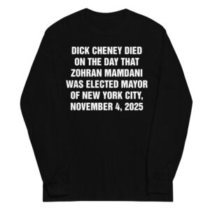 Dick Cheney Died On The Day That Zohran Mamdani Was Elected Mayor Of New York City, November 4, 2025 Long Sleeve Shirt.
