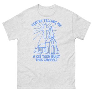 You're Telling Me A Cis Teen Built This Chapel? Tee.