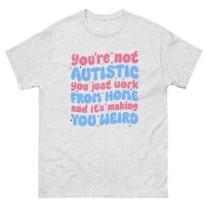 You're Not Autistic You Just Work From Home And It's Making You Weird.