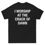 I Worship At The Crack Of Dawn.