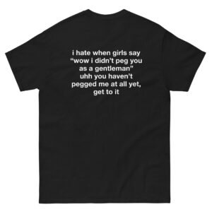 I Hate When Girls Say "Wow I Didn't Peg You As A Gentleman" Uhh You Haven't Pegged Me At All Yet, Get To It.