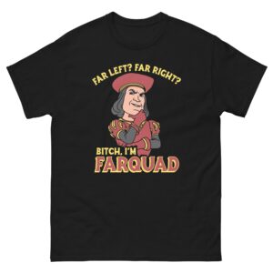 Far Left? Far Right? Bitch, I'm Farquad.