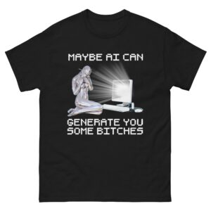 Maybe AI Can Generate You Some Bitches.