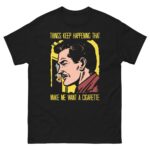 Things Keep Happening That Make Me Want A Cigarette Tee.