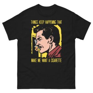Things Keep Happening That Make Me Want A Cigarette Tee.