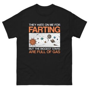 They Hate On Me For Farting But The Biggest Stars Are Full Of Gas Tee.