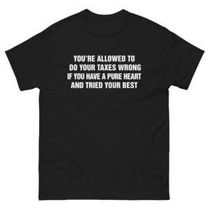 You're Allowed To Do Your Taxes Wrong If You Have A Pure Heart And Tried Your Best (Text Shirt).